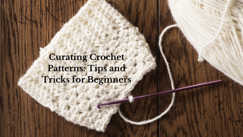 Curating Crochet Patterns: Tips and Tricks for Beginners